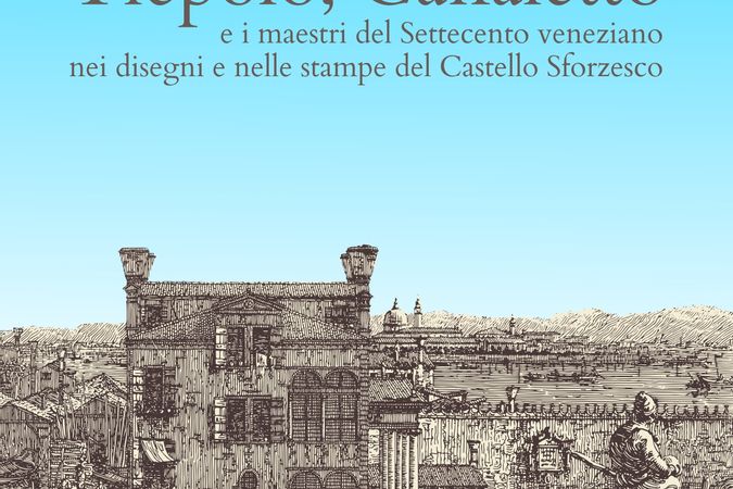Tiepolo, Canaletto e i maestri del Settecento veneziano nei disegni e nelle stampe del Castello Sforzesco